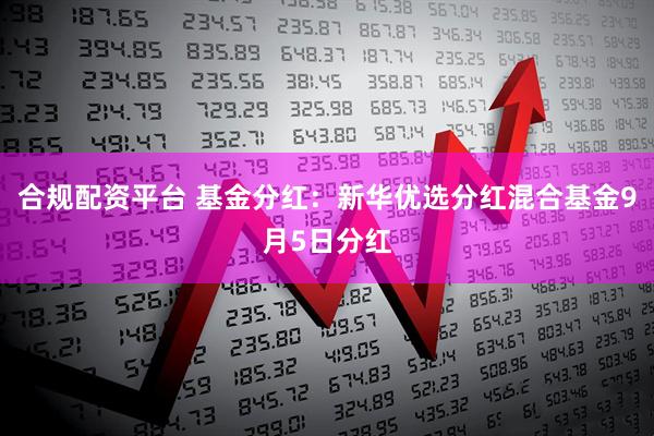 合规配资平台 基金分红：新华优选分红混合基金9月5日分红