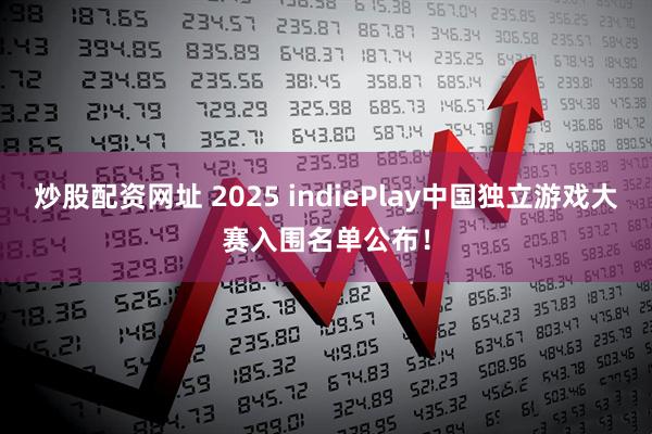 炒股配资网址 2025 indiePlay中国独立游戏大赛入围名单公布！