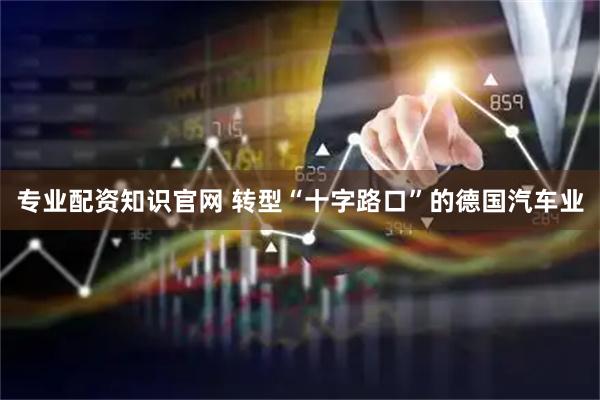 专业配资知识官网 转型“十字路口”的德国汽车业