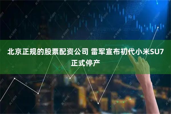 北京正规的股票配资公司 雷军宣布初代小米SU7正式停产