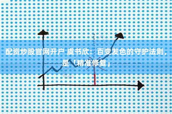 配资炒股官网开户 虞书欣：百变发色的守护法则，是「精准修复」